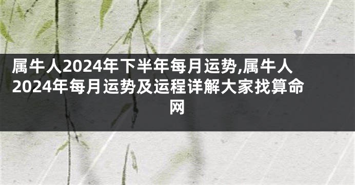 属牛人2024年下半年每月运势,属牛人2024年每月运势及运程详解大家找算命网