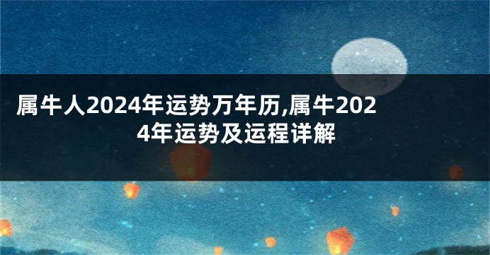 属牛人2024年运势万年历,属牛2024年运势及运程详解