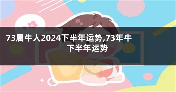 73属牛人2024下半年运势,73年牛下半年运势