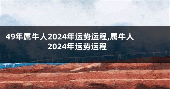 49年属牛人2024年运势运程,属牛人2024年运势运程