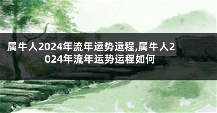 属牛人2024年流年运势运程,属牛人2024年流年运势运程如何