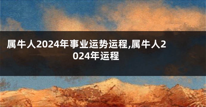 属牛人2024年事业运势运程,属牛人2024年运程