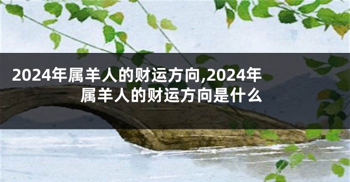 2024年属羊人的财运方向,2024年属羊人的财运方向是什么