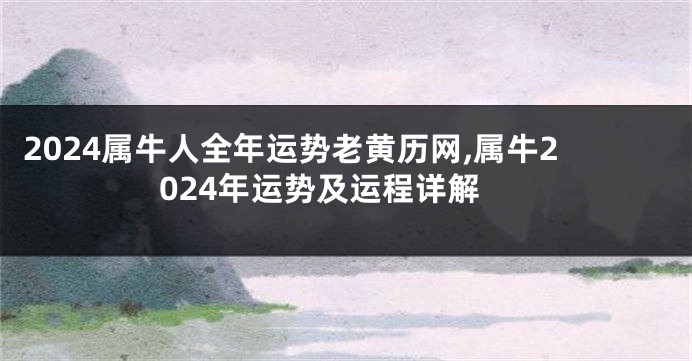 2024属牛人全年运势老黄历网,属牛2024年运势及运程详解