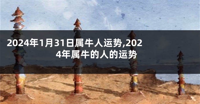 2024年1月31日属牛人运势,2024年属牛的人的运势