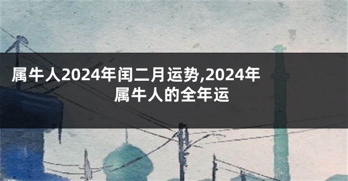 属牛人2024年闰二月运势,2024年属牛人的全年运