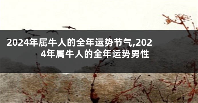 2024年属牛人的全年运势节气,2024年属牛人的全年运势男性