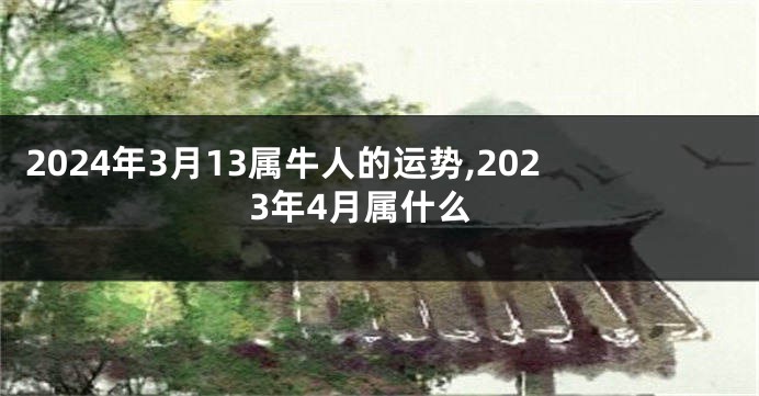 2024年3月13属牛人的运势,2023年4月属什么