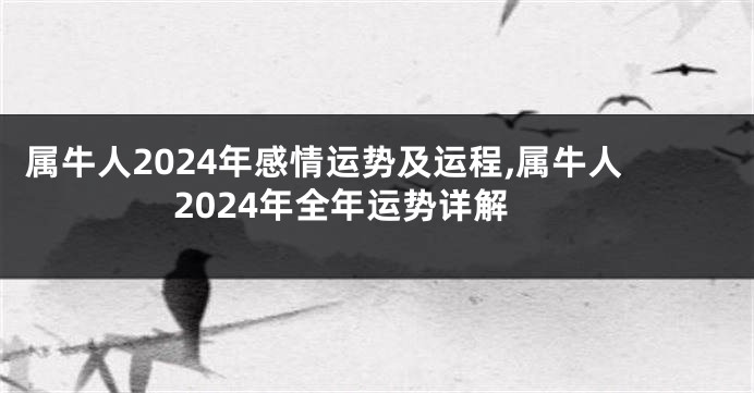 属牛人2024年感情运势及运程,属牛人2024年全年运势详解