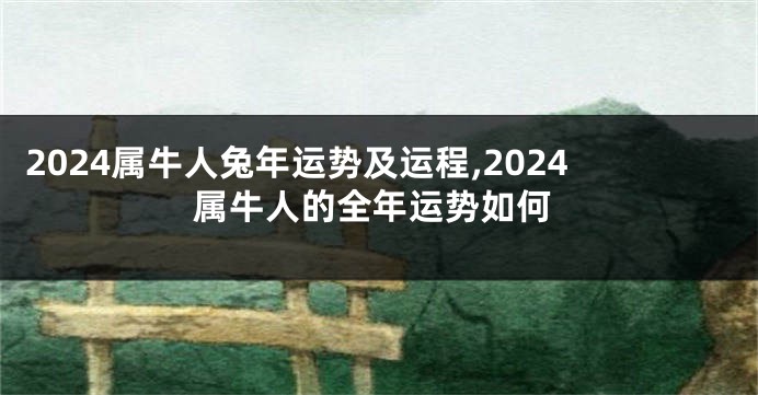 2024属牛人兔年运势及运程,2024属牛人的全年运势如何