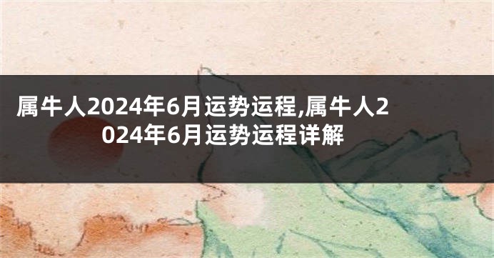 属牛人2024年6月运势运程,属牛人2024年6月运势运程详解