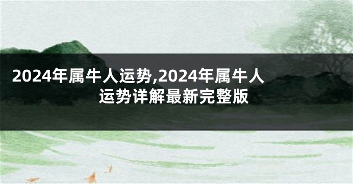 2024年属牛人运势,2024年属牛人运势详解最新完整版