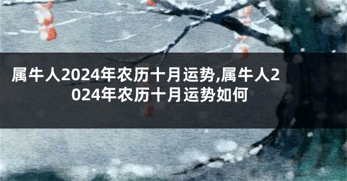 属牛人2024年农历十月运势,属牛人2024年农历十月运势如何