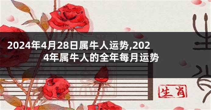 2024年4月28日属牛人运势,2024年属牛人的全年每月运势