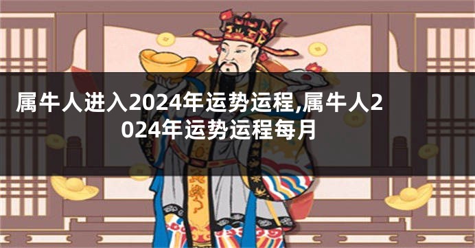 属牛人进入2024年运势运程,属牛人2024年运势运程每月