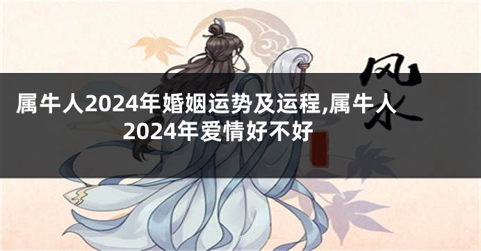 属牛人2024年婚姻运势及运程,属牛人2024年爱情好不好