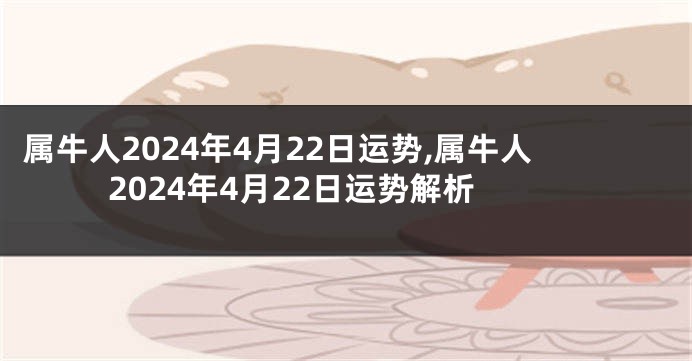 属牛人2024年4月22日运势,属牛人2024年4月22日运势解析