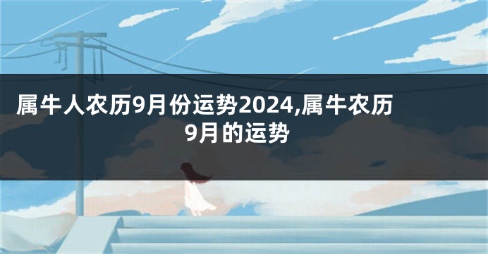 属牛人农历9月份运势2024,属牛农历9月的运势