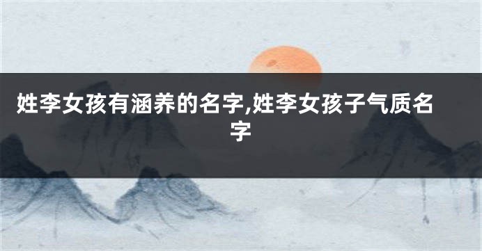 姓李女孩有涵养的名字,姓李女孩子气质名字