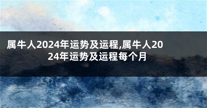 属牛人2024年运势及运程,属牛人2024年运势及运程每个月