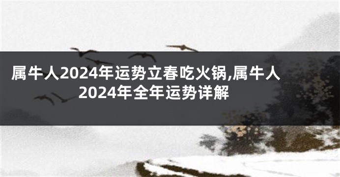 属牛人2024年运势立春吃火锅,属牛人2024年全年运势详解