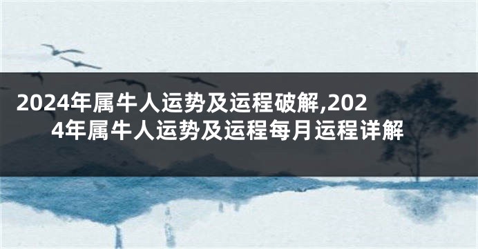 2024年属牛人运势及运程破解,2024年属牛人运势及运程每月运程详解