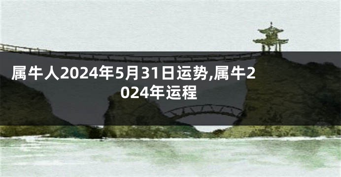 属牛人2024年5月31日运势,属牛2024年运程