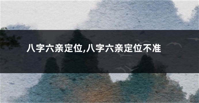 八字六亲定位,八字六亲定位不准