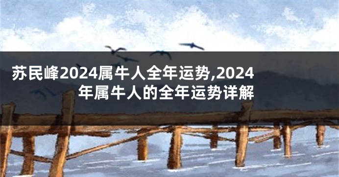 苏民峰2024属牛人全年运势,2024年属牛人的全年运势详解