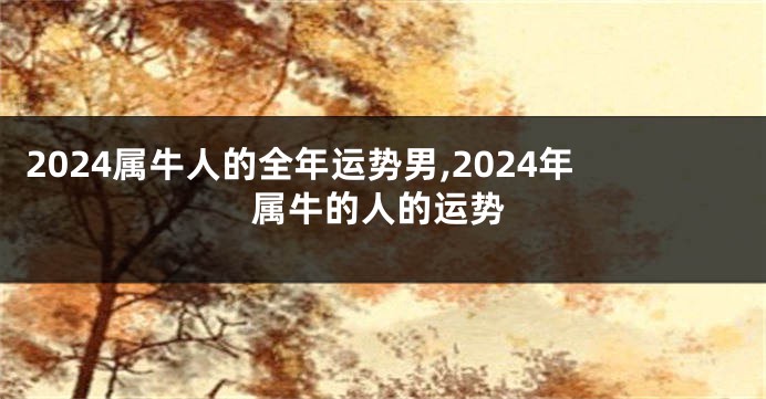 2024属牛人的全年运势男,2024年属牛的人的运势