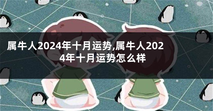 属牛人2024年十月运势,属牛人2024年十月运势怎么样