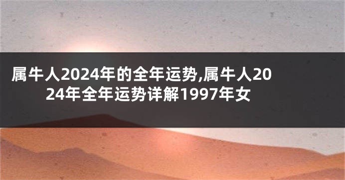 属牛人2024年的全年运势,属牛人2024年全年运势详解1997年女