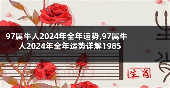 97属牛人2024年全年运势,97属牛人2024年全年运势详解1985