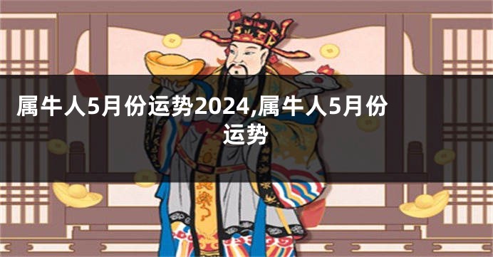 属牛人5月份运势2024,属牛人5月份运势