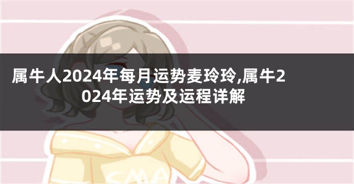 属牛人2024年每月运势麦玲玲,属牛2024年运势及运程详解