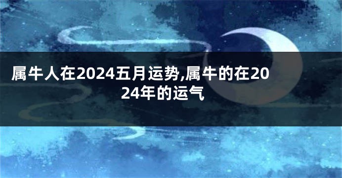 属牛人在2024五月运势,属牛的在2024年的运气