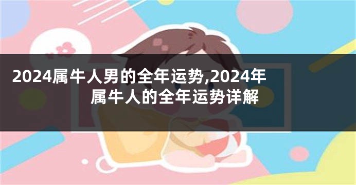 2024属牛人男的全年运势,2024年属牛人的全年运势详解