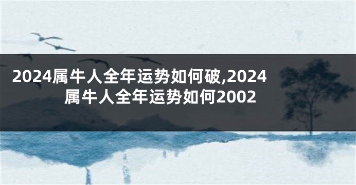 2024属牛人全年运势如何破,2024属牛人全年运势如何2002