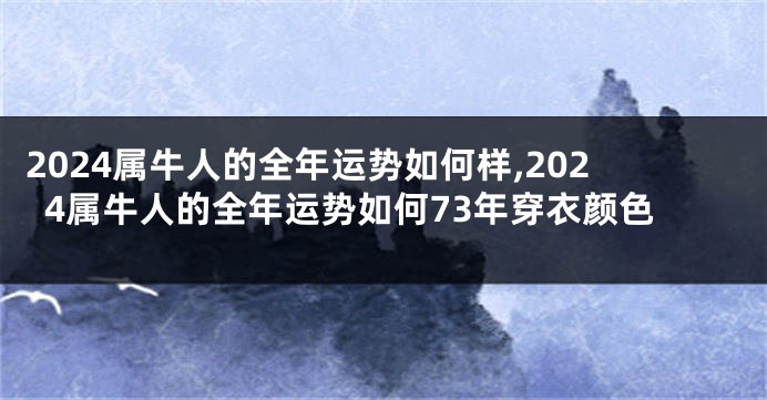 2024属牛人的全年运势如何样,2024属牛人的全年运势如何73年穿衣颜色