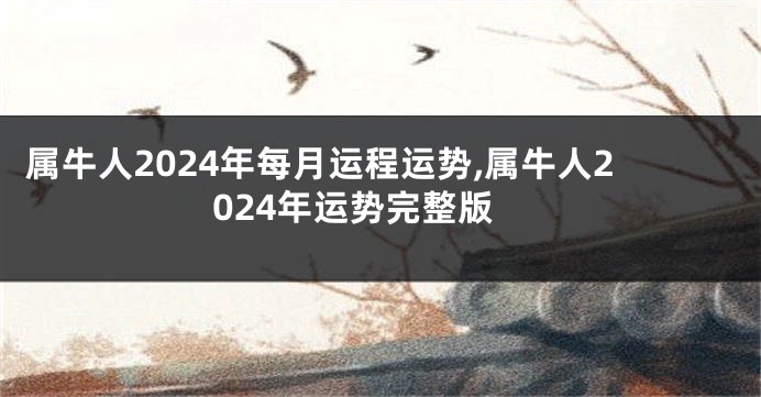 属牛人2024年每月运程运势,属牛人2024年运势完整版