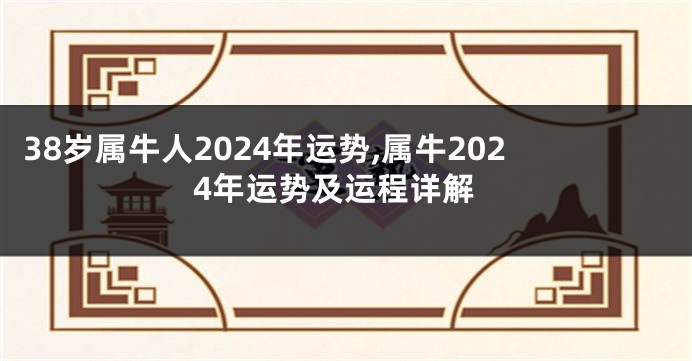 38岁属牛人2024年运势,属牛2024年运势及运程详解