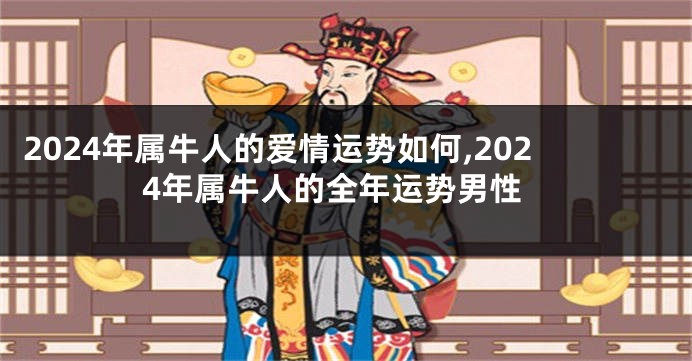 2024年属牛人的爱情运势如何,2024年属牛人的全年运势男性