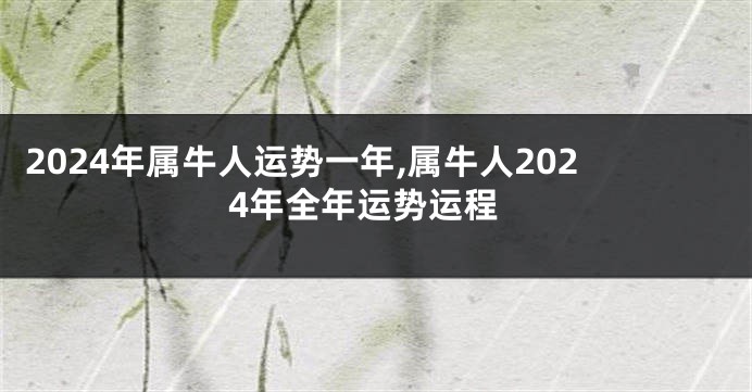 2024年属牛人运势一年,属牛人2024年全年运势运程