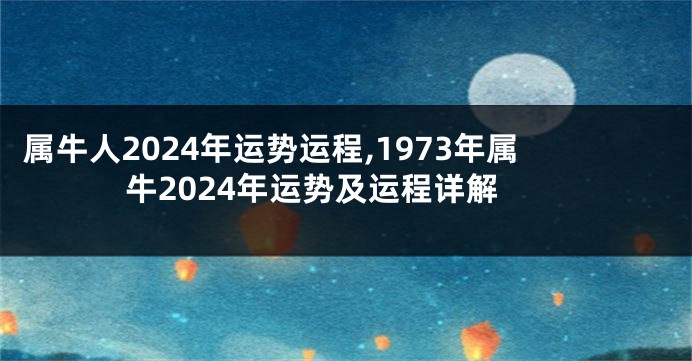 属牛人2024年运势运程,1973年属牛2024年运势及运程详解