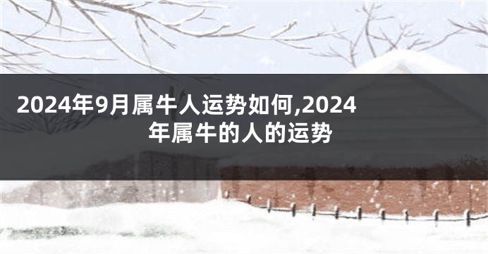 2024年9月属牛人运势如何,2024年属牛的人的运势