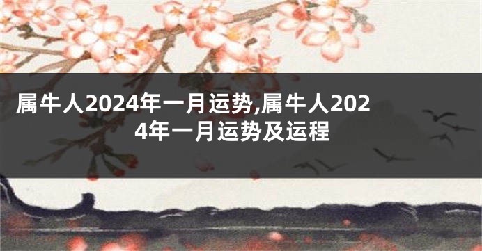 属牛人2024年一月运势,属牛人2024年一月运势及运程