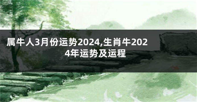 属牛人3月份运势2024,生肖牛2024年运势及运程