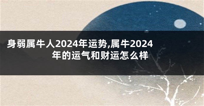 身弱属牛人2024年运势,属牛2024年的运气和财运怎么样