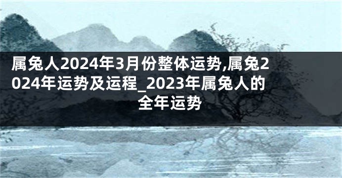 属兔人2024年3月份整体运势,属兔2024年运势及运程_2023年属兔人的全年运势