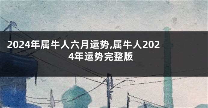 2024年属牛人六月运势,属牛人2024年运势完整版